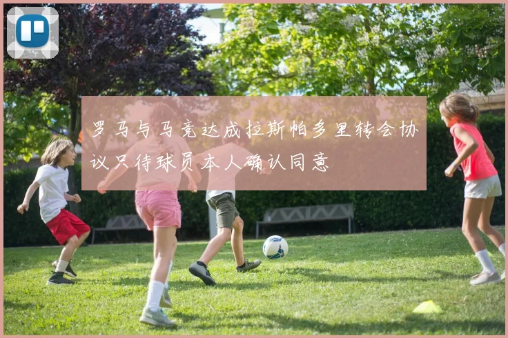罗马与马竞达成拉斯帕多里转会协议只待球员本人确认同意
