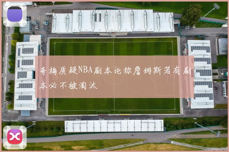 夸梅质疑NBA剧本论称詹姆斯若有剧本必不被淘汰